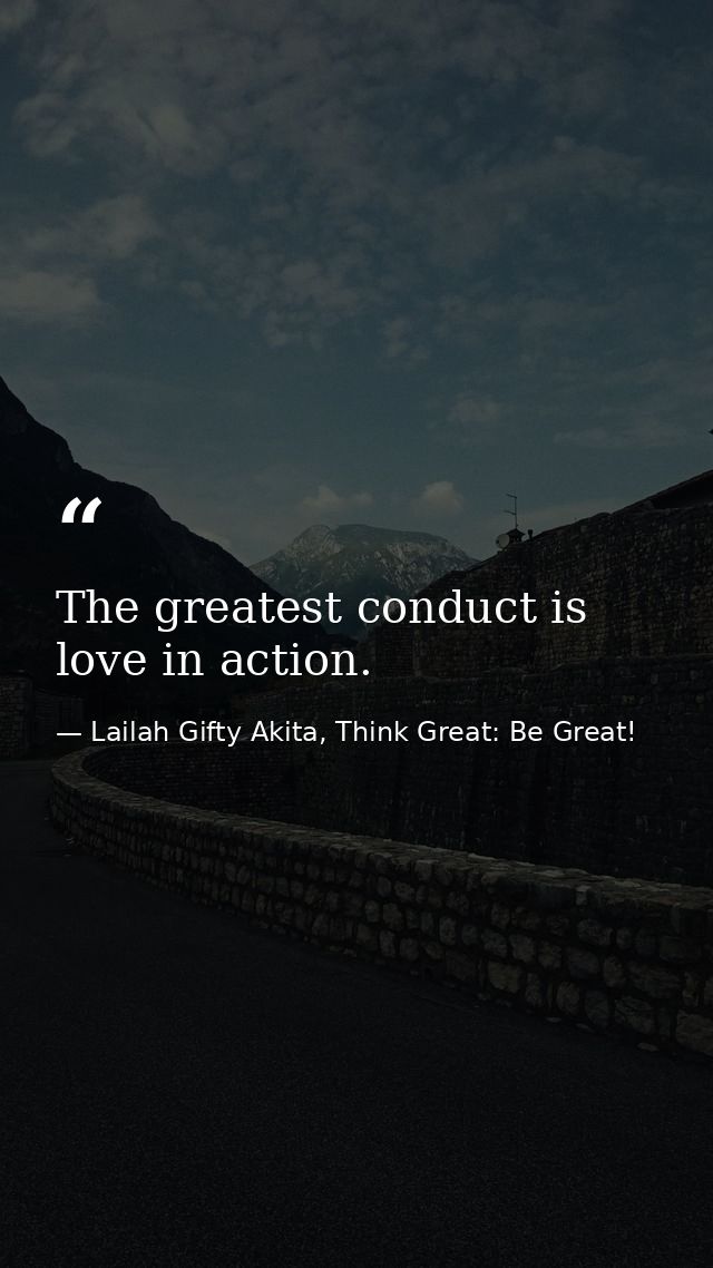 The greatest conduct is love in action. — Lailah Gifty Akita, Think Great: Be Great!