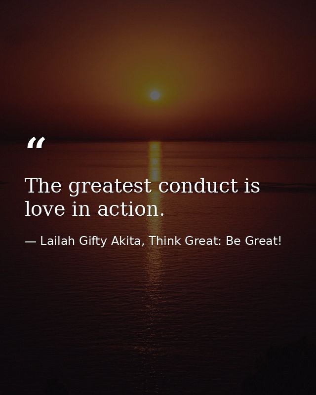 The greatest conduct is love in action. — Lailah Gifty Akita, Think Great: Be Great!