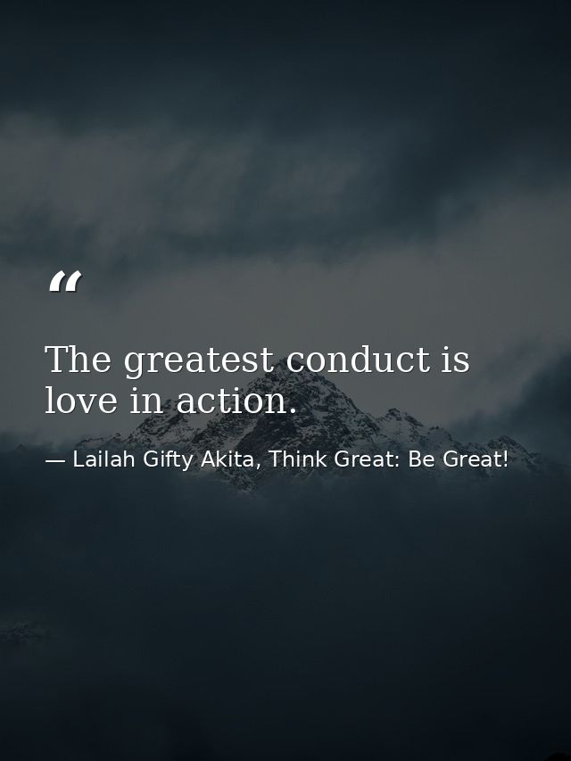 The greatest conduct is love in action. — Lailah Gifty Akita, Think Great: Be Great!