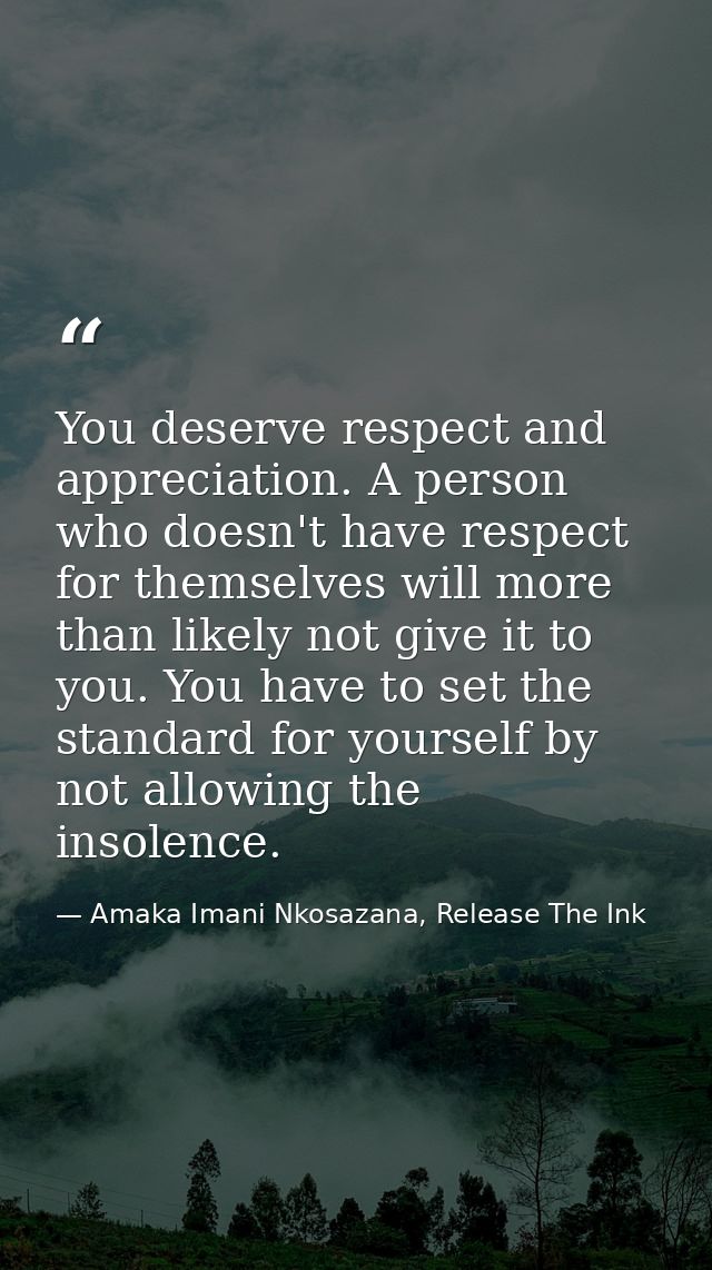 You deserve respect and appreciation. A person who doesn't have respect for themselves will more than likely not give it — Amaka Imani Nkosazana, Release The Ink