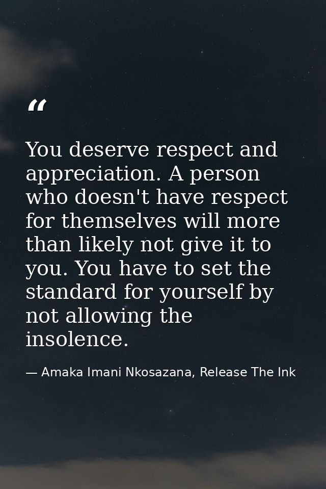 You deserve respect and appreciation. A person who doesn't have respect for themselves will more than likely not give it — Amaka Imani Nkosazana, Release The Ink