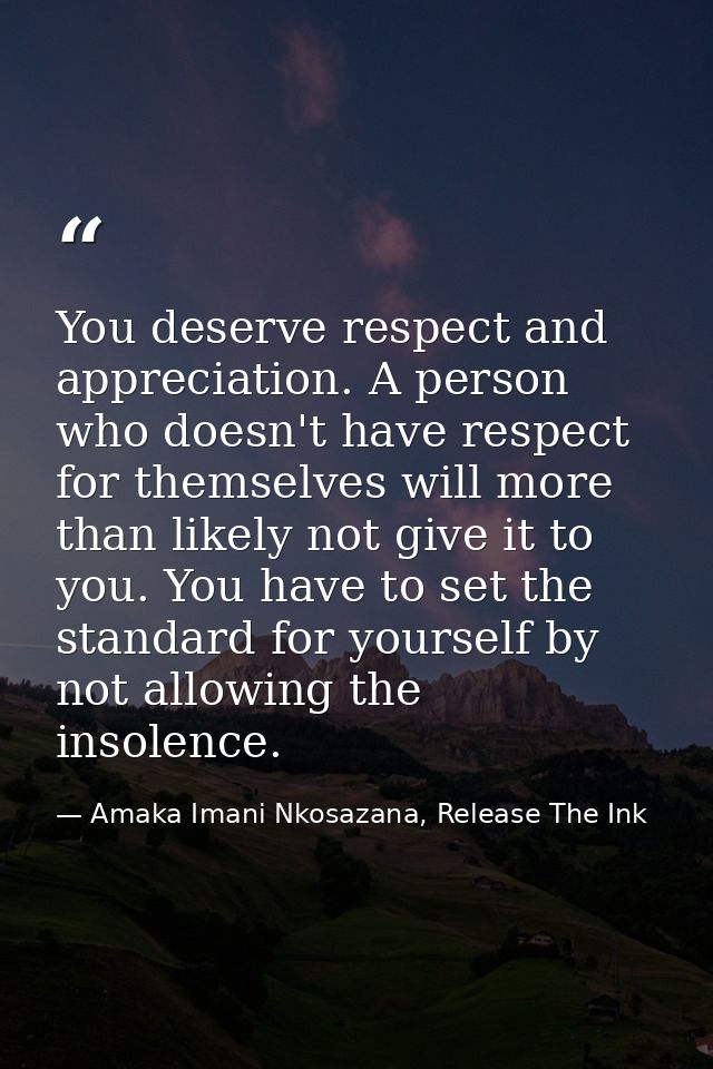 You deserve respect and appreciation. A person who doesn't have respect for themselves will more than likely not give it — Amaka Imani Nkosazana, Release The Ink
