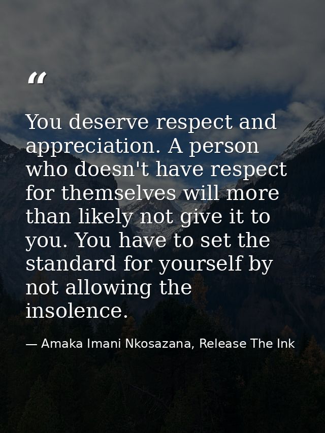 You deserve respect and appreciation. A person who doesn't have respect for themselves will more than likely not give it — Amaka Imani Nkosazana, Release The Ink