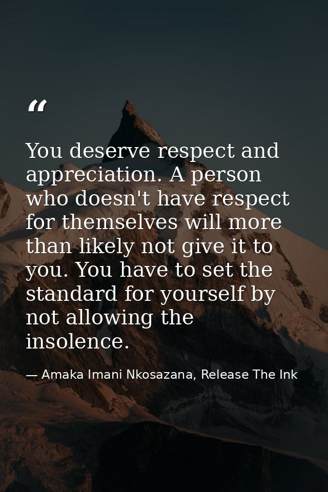 You deserve respect and appreciation. A person who doesn't have respect for themselves will more than likely not give it — Amaka Imani Nkosazana, Release The Ink