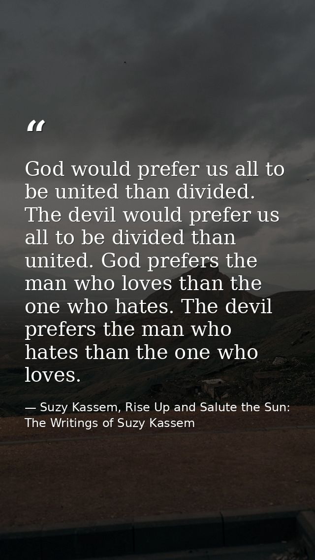 God would prefer us all to be united than divided. The devil would prefer us all to be divided than united. God prefers  — Suzy Kassem, Rise Up and Salute the Sun: The Writings of Suzy Kassem