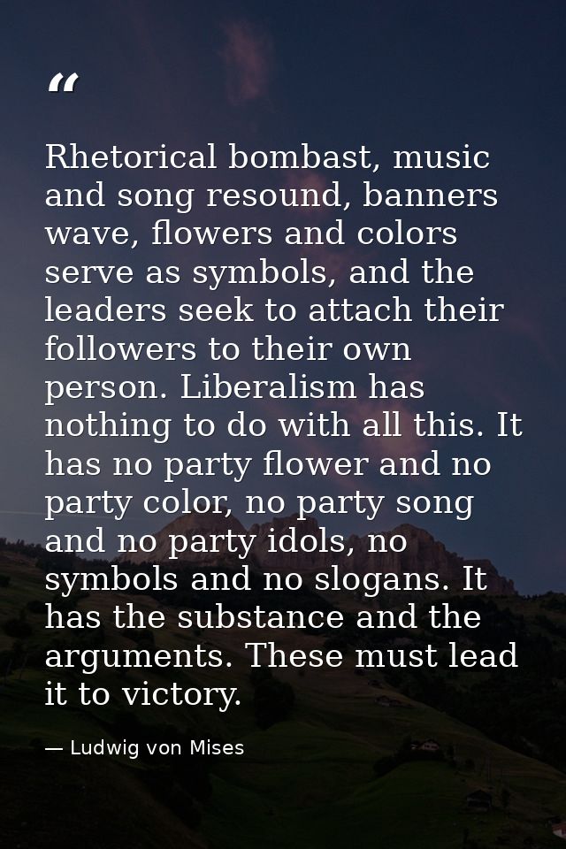 Rhetorical bombast, music and song resound, banners wave, flowers and colors serve as symbols, and the leaders seek to a — Ludwig von Mises