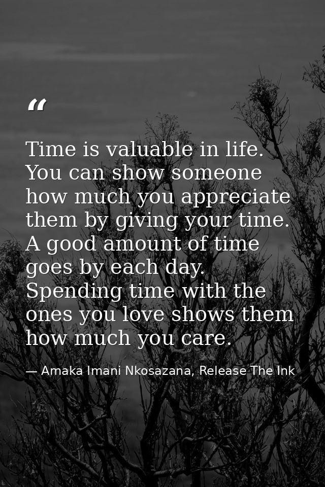 Time is valuable in life. You can show someone how much you appreciate them by giving your time. A good amount of time g — Amaka Imani Nkosazana, Release The Ink