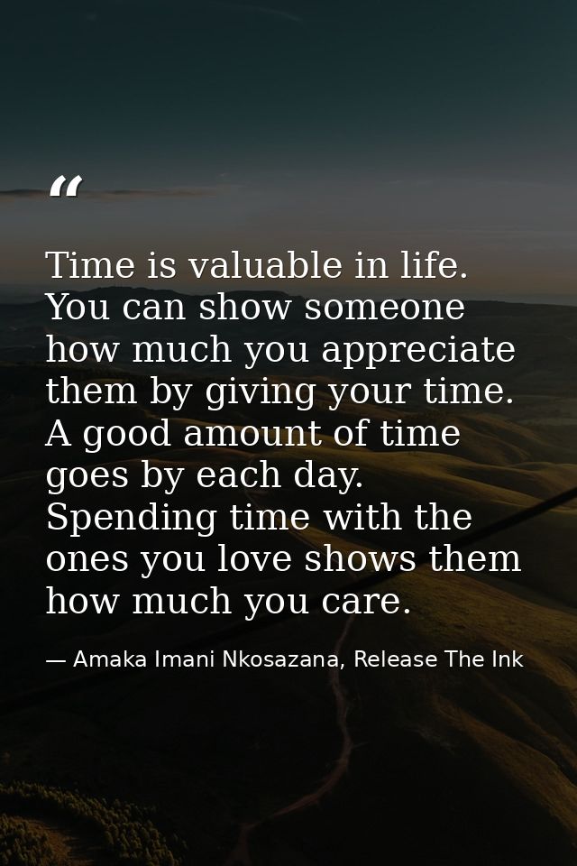 Time is valuable in life. You can show someone how much you appreciate them by giving your time. A good amount of time g — Amaka Imani Nkosazana, Release The Ink