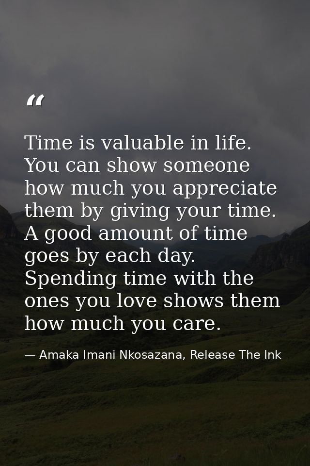 Time is valuable in life. You can show someone how much you appreciate them by giving your time. A good amount of time g — Amaka Imani Nkosazana, Release The Ink