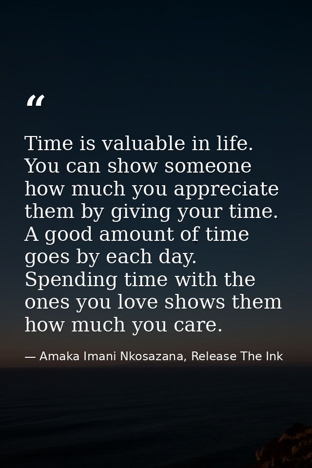 Time is valuable in life. You can show someone how much you appreciate them by giving your time. A good amount of time g — Amaka Imani Nkosazana, Release The Ink