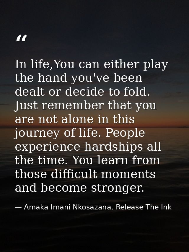 In life,You can either play the hand you've been dealt or decide to fold. Just remember that you are not alone in this j — Amaka Imani Nkosazana, Release The Ink