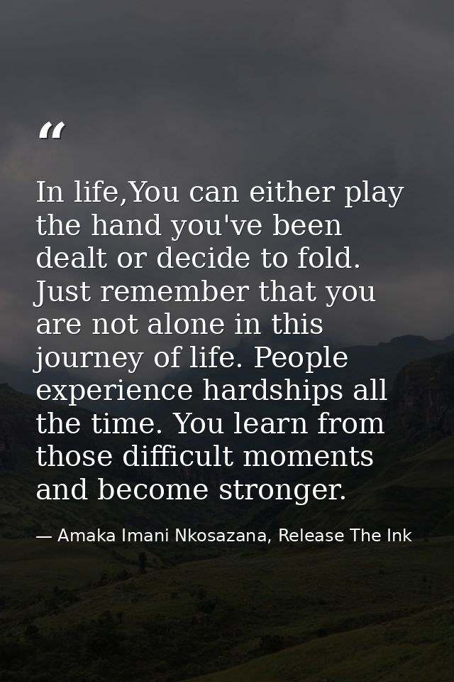 In life,You can either play the hand you've been dealt or decide to fold. Just remember that you are not alone in this j — Amaka Imani Nkosazana, Release The Ink