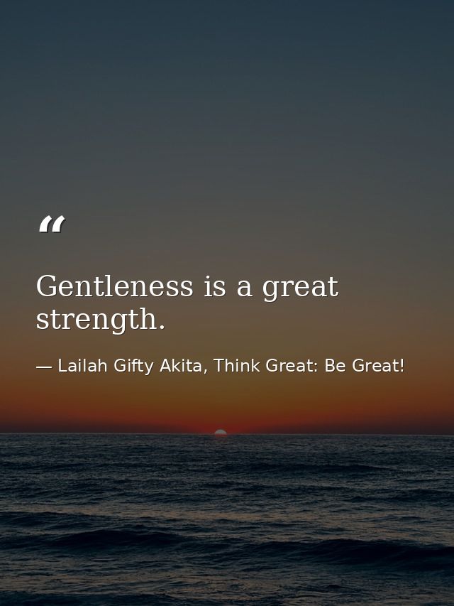 Gentleness is a great strength. — Lailah Gifty Akita, Think Great: Be Great!