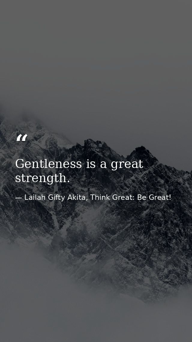 Gentleness is a great strength. — Lailah Gifty Akita, Think Great: Be Great!