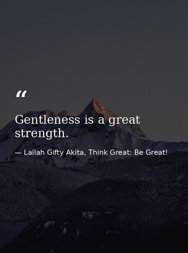 Gentleness is a great strength. — Lailah Gifty Akita, Think Great: Be Great!