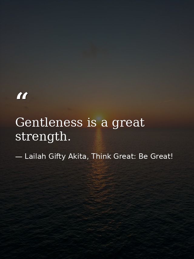 Gentleness is a great strength. — Lailah Gifty Akita, Think Great: Be Great!