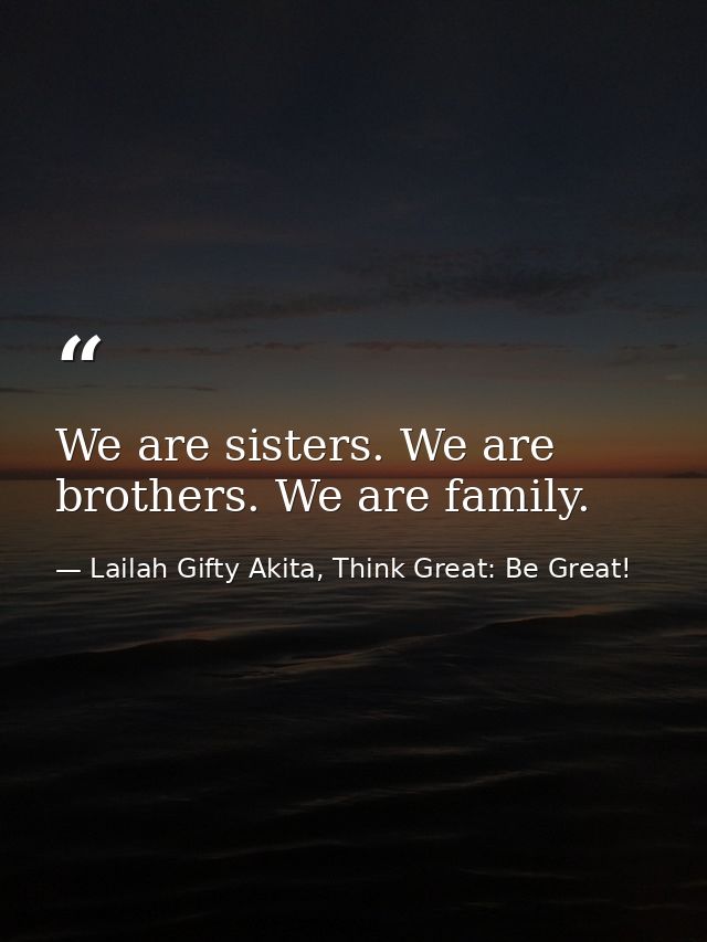 We are sisters. We are brothers. We are family. — Lailah Gifty Akita, Think Great: Be Great!