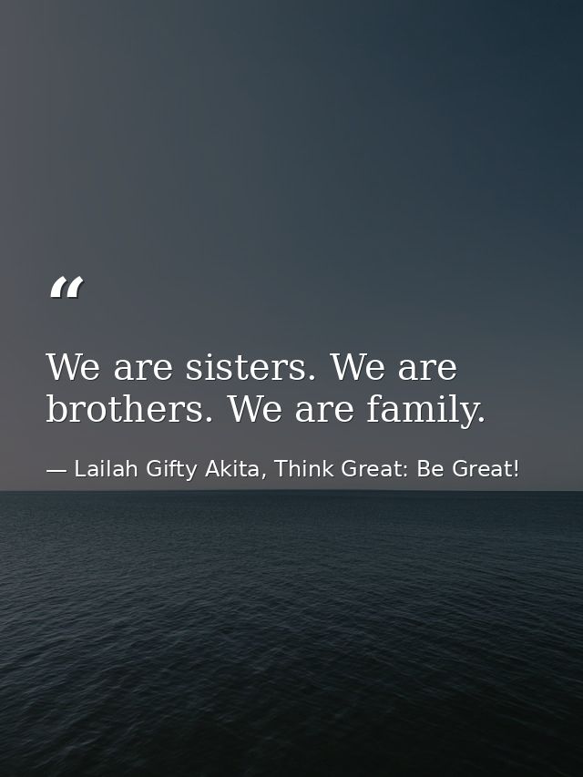 We are sisters. We are brothers. We are family. — Lailah Gifty Akita, Think Great: Be Great!