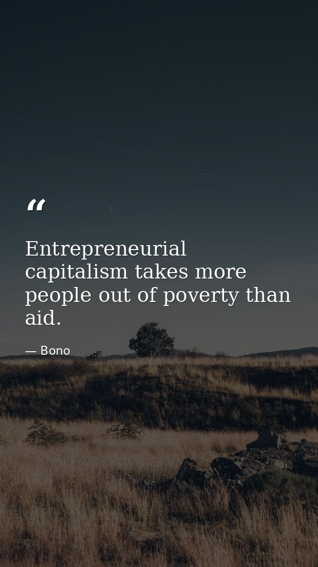 Entrepreneurial capitalism takes more people out of poverty than aid. — Bono