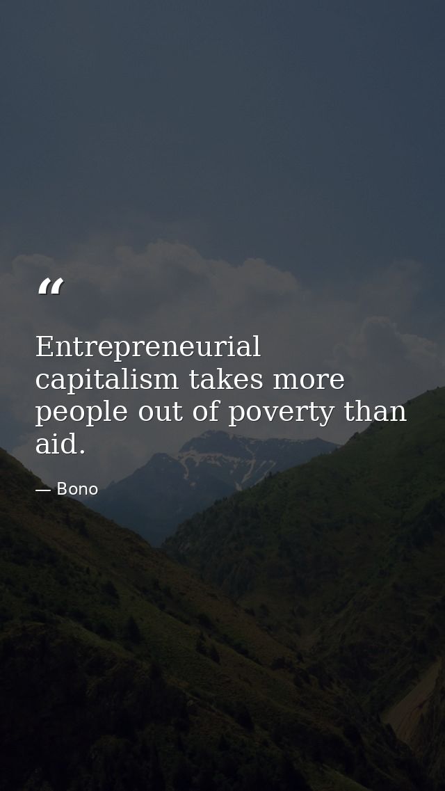 Entrepreneurial capitalism takes more people out of poverty than aid. — Bono