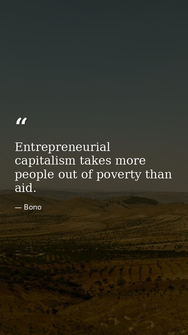 Entrepreneurial capitalism takes more people out of poverty than aid. — Bono