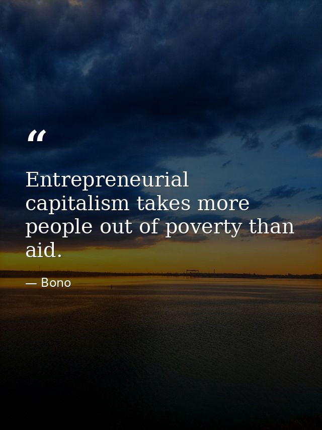 Entrepreneurial capitalism takes more people out of poverty than aid. — Bono