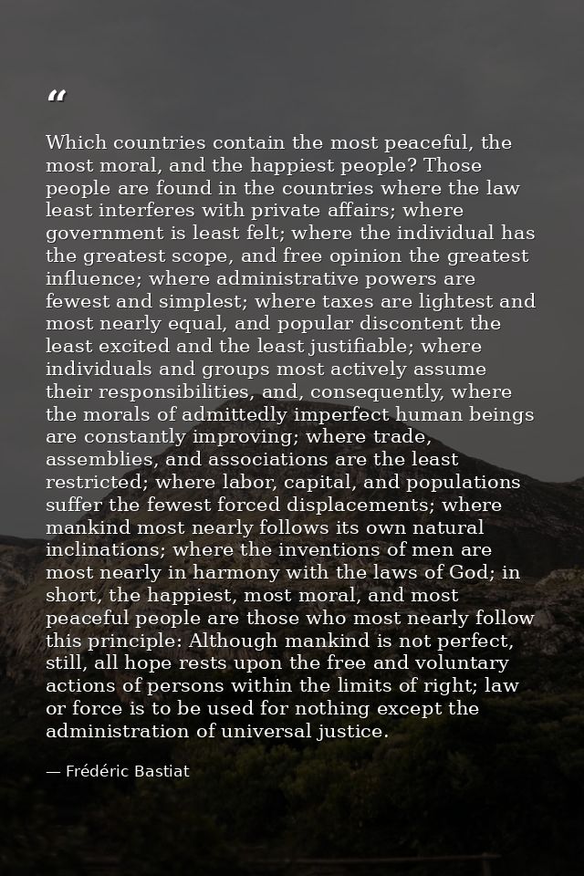 Which countries contain the most peaceful, the most moral, and the happiest people? Those people are found in the countr — Frédéric Bastiat