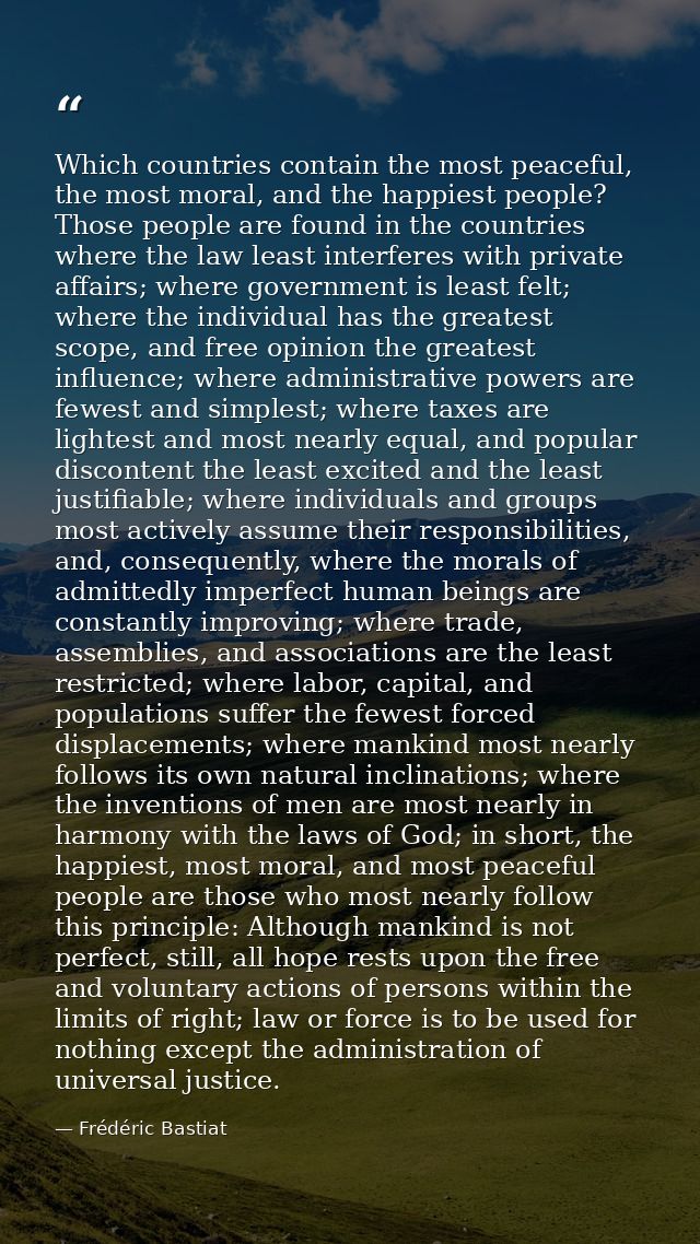 Which countries contain the most peaceful, the most moral, and the happiest people? Those people are found in the countr — Frédéric Bastiat