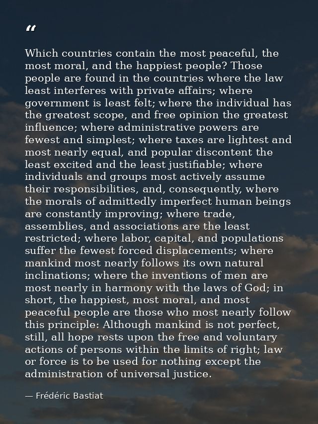 Which countries contain the most peaceful, the most moral, and the happiest people? Those people are found in the countr — Frédéric Bastiat