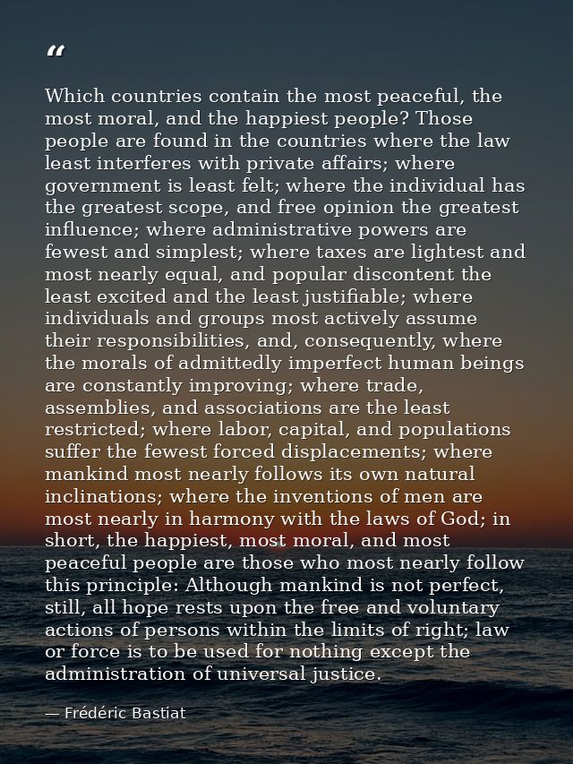 Which countries contain the most peaceful, the most moral, and the happiest people? Those people are found in the countr — Frédéric Bastiat