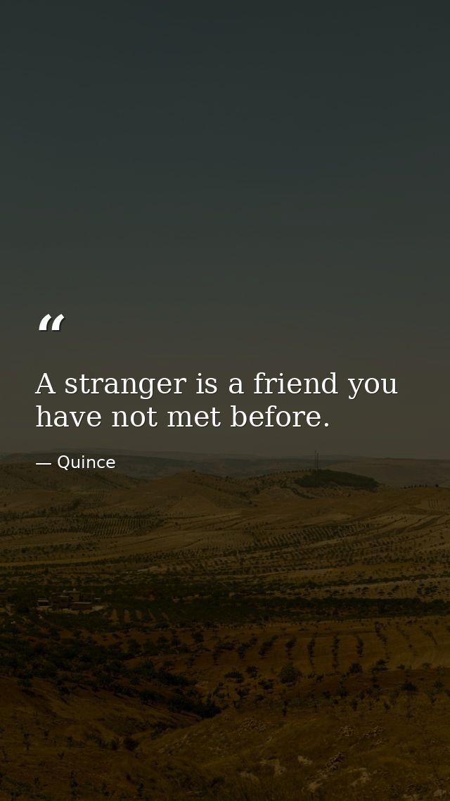 A stranger is a friend you have not met before. — Quince