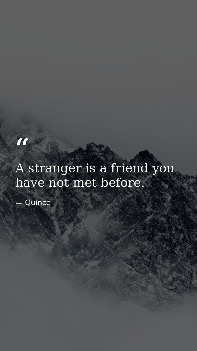 A stranger is a friend you have not met before. — Quince
