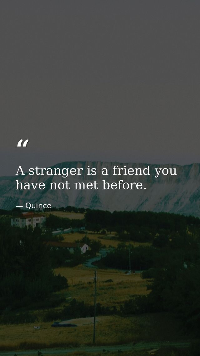 A stranger is a friend you have not met before. — Quince