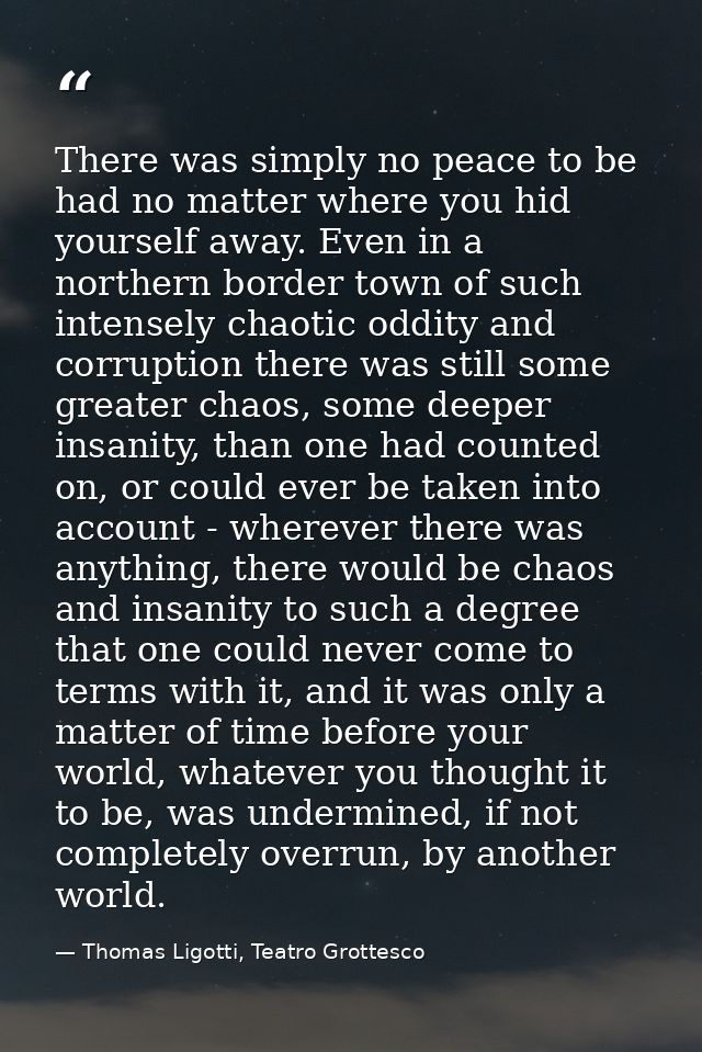 There was simply no peace to be had no matter where you hid yourself away. Even in a northern border town of such intens — Thomas Ligotti, Teatro Grottesco