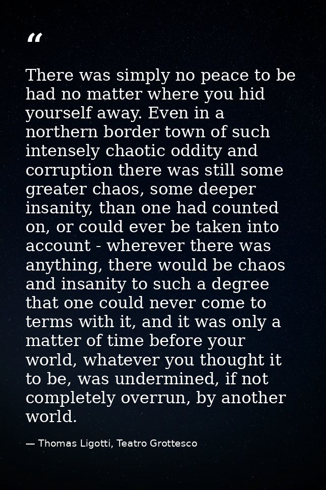 There was simply no peace to be had no matter where you hid yourself away. Even in a northern border town of such intens — Thomas Ligotti, Teatro Grottesco