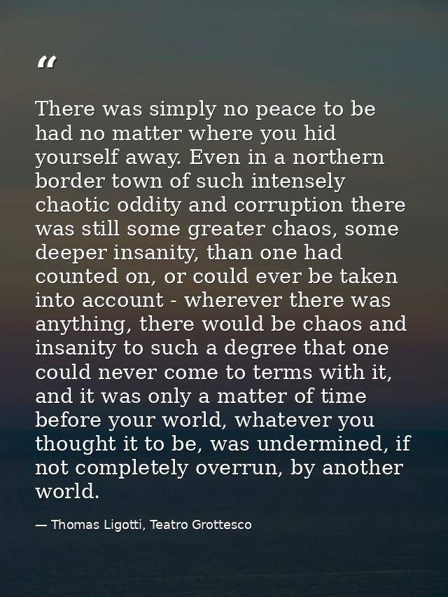 There was simply no peace to be had no matter where you hid yourself away. Even in a northern border town of such intens — Thomas Ligotti, Teatro Grottesco