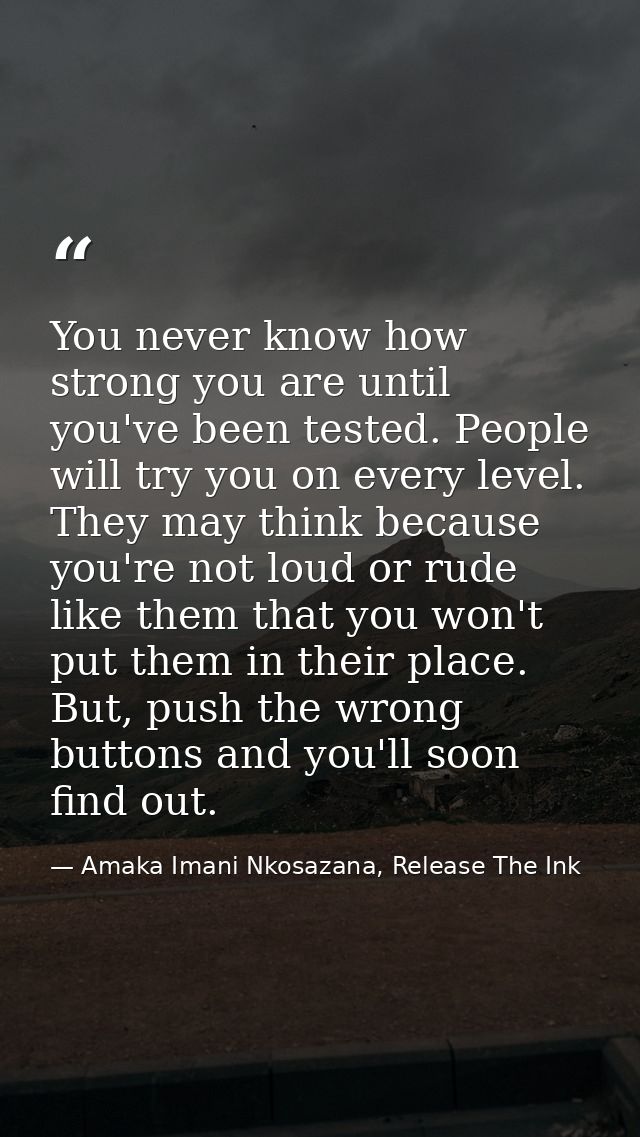 You never know how strong you are until you've been tested. People will try you on every level. They may think because y — Amaka Imani Nkosazana, Release The Ink