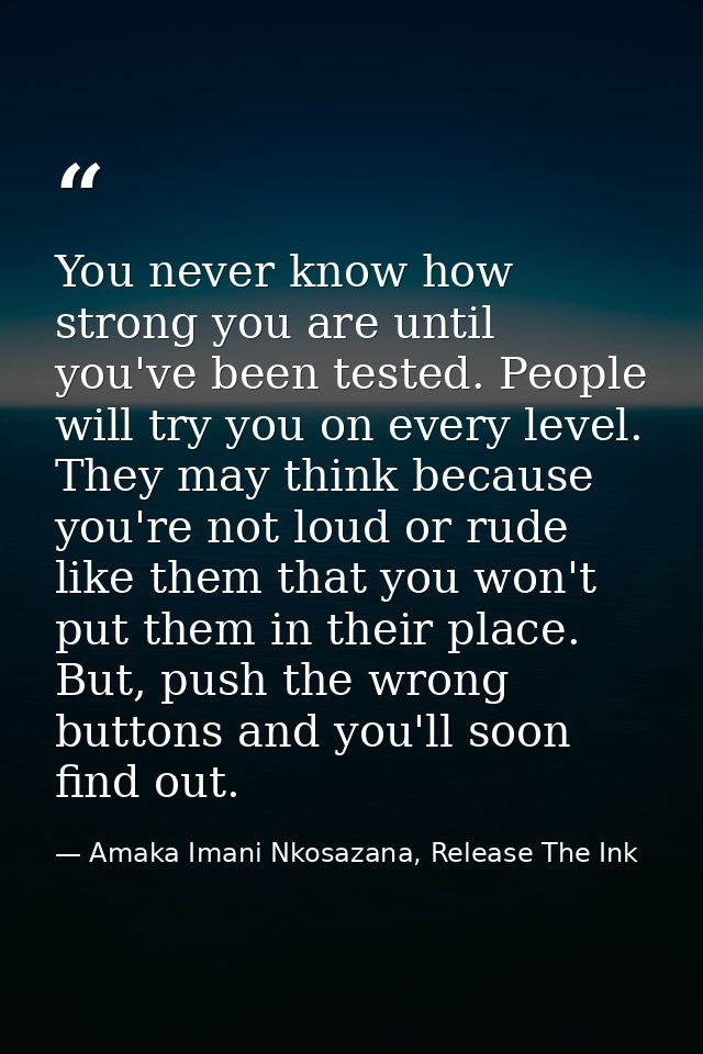 You never know how strong you are until you've been tested. People will try you on every level. They may think because y — Amaka Imani Nkosazana, Release The Ink