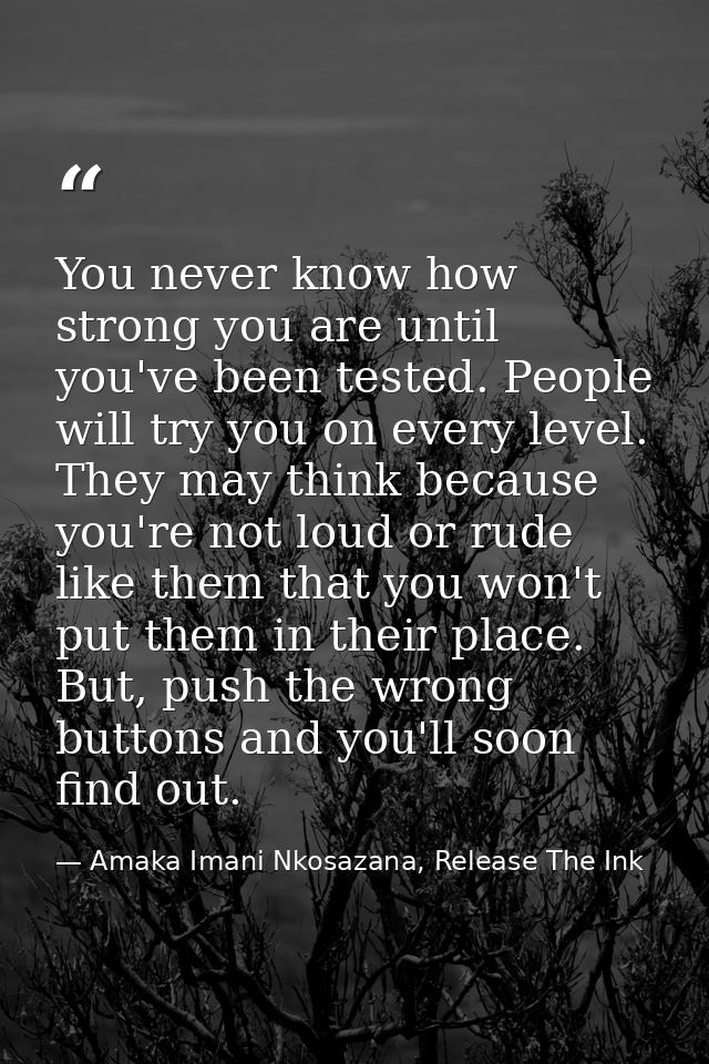 You never know how strong you are until you've been tested. People will try you on every level. They may think because y — Amaka Imani Nkosazana, Release The Ink