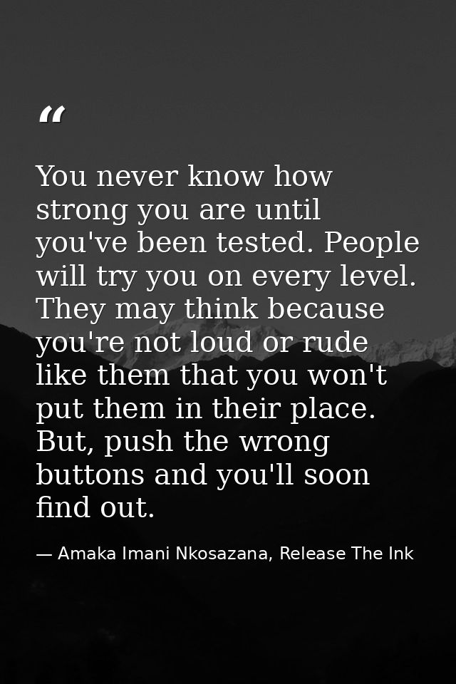 You never know how strong you are until you've been tested. People will try you on every level. They may think because y — Amaka Imani Nkosazana, Release The Ink