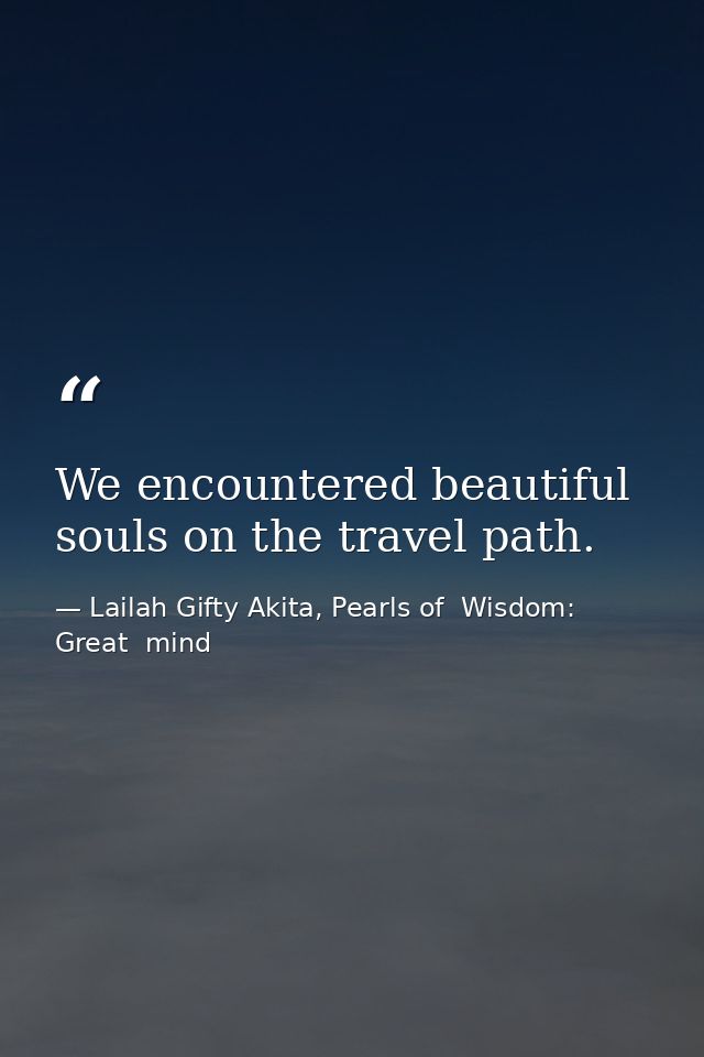 We encountered beautiful souls on the travel path. — Lailah Gifty Akita, Pearls of  Wisdom: Great  mind