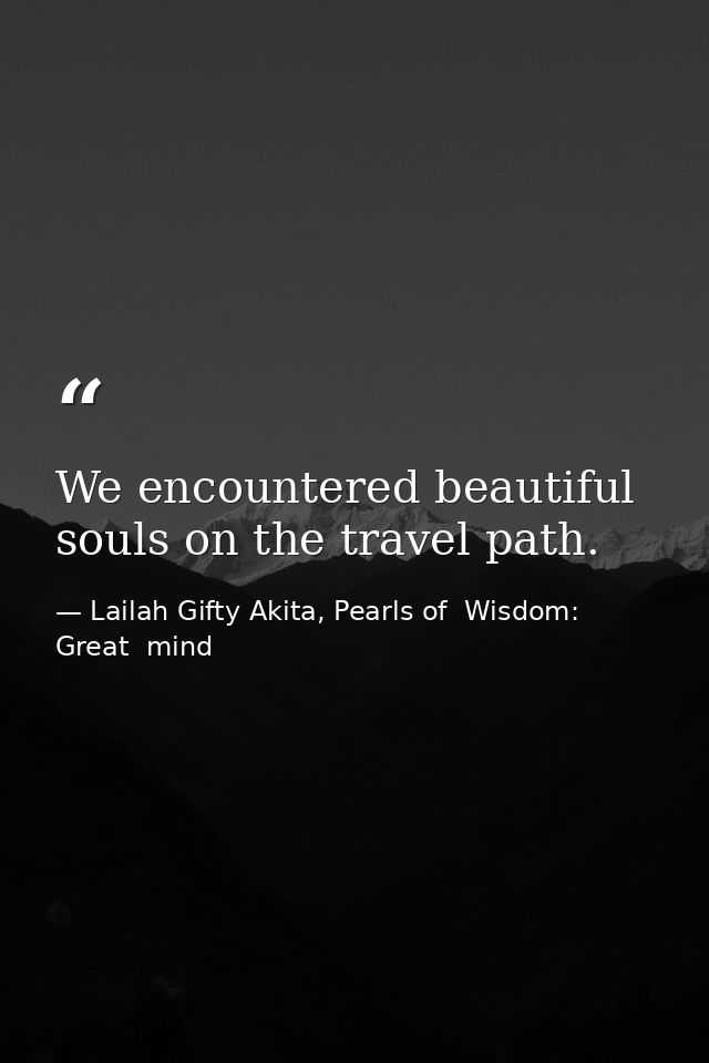 We encountered beautiful souls on the travel path. — Lailah Gifty Akita, Pearls of  Wisdom: Great  mind