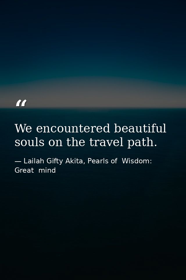 We encountered beautiful souls on the travel path. — Lailah Gifty Akita, Pearls of  Wisdom: Great  mind