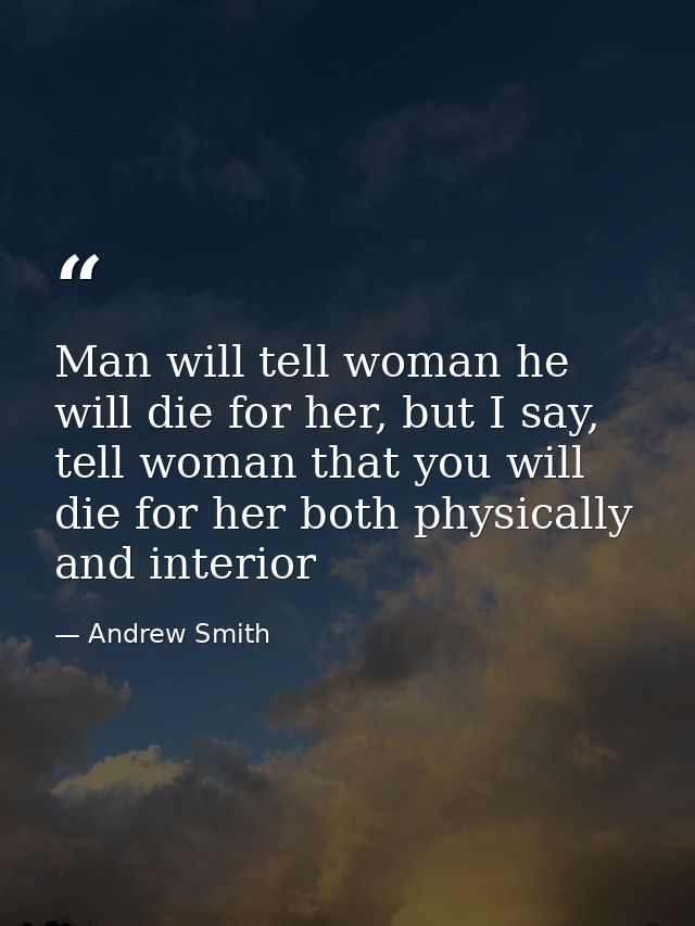 Man will tell woman he will die for her, but I say, tell woman that you will die for her both physically and interior — Andrew Smith