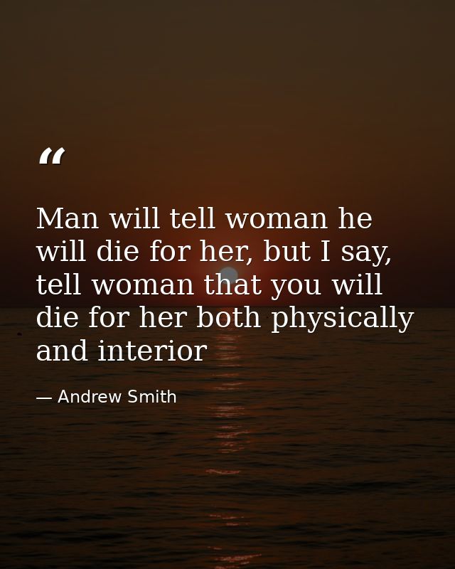 Man will tell woman he will die for her, but I say, tell woman that you will die for her both physically and interior — Andrew Smith