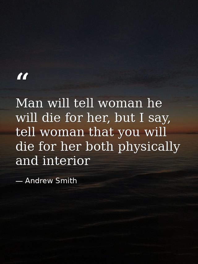 Man will tell woman he will die for her, but I say, tell woman that you will die for her both physically and interior — Andrew Smith