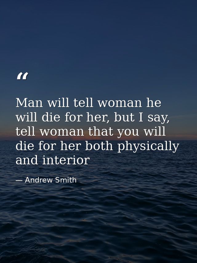 Man will tell woman he will die for her, but I say, tell woman that you will die for her both physically and interior — Andrew Smith