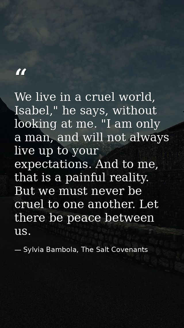We live in a cruel world, Isabel," he says, without looking at me. "I am only a man, and will not always live up to your — Sylvia Bambola, The Salt Covenants