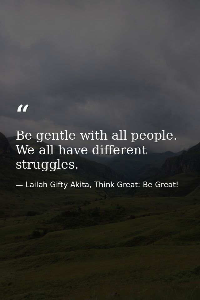 Be gentle with all people. We all have different struggles. — Lailah Gifty Akita, Think Great: Be Great!