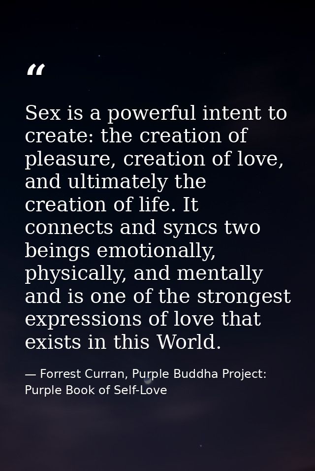 Sex is a powerful intent to create: the creation of pleasure, creation of love, and ultimately the creation of life. It  — Forrest Curran, Purple Buddha Project: Purple Book of Self-Love